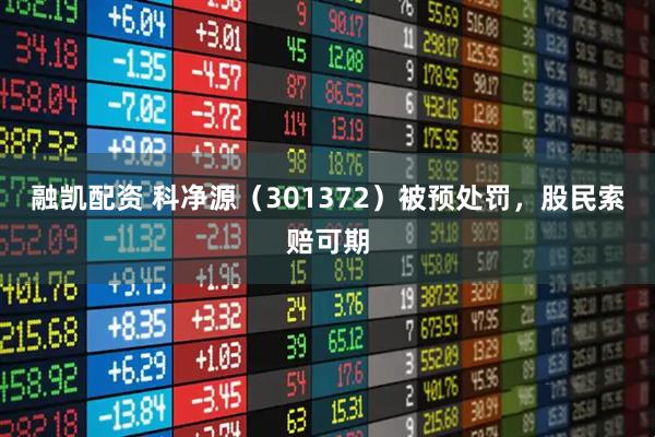 融凯配资 科净源（301372）被预处罚，股民索赔可期