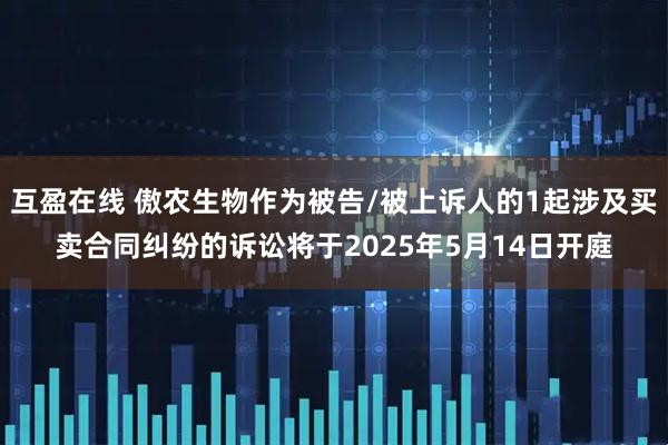 互盈在线 傲农生物作为被告/被上诉人的1起涉及买卖合同纠纷的诉讼将于2025年5月14日开庭
