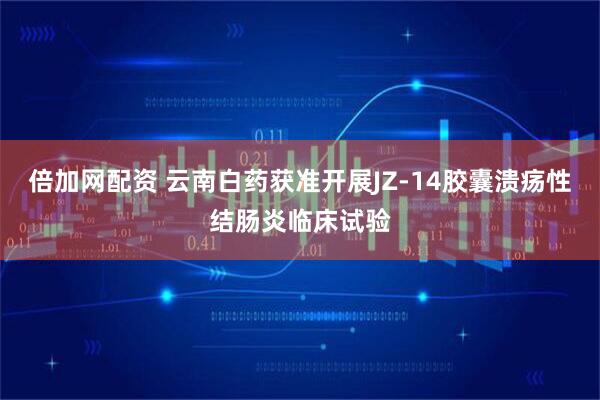倍加网配资 云南白药获准开展JZ-14胶囊溃疡性结肠炎临床试验