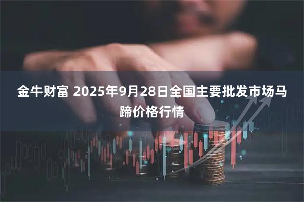 金牛财富 2025年9月28日全国主要批发市场马蹄价格行情