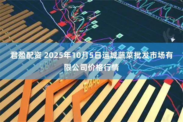 君盈配资 2025年10月5日运城蔬菜批发市场有限公司价格行情