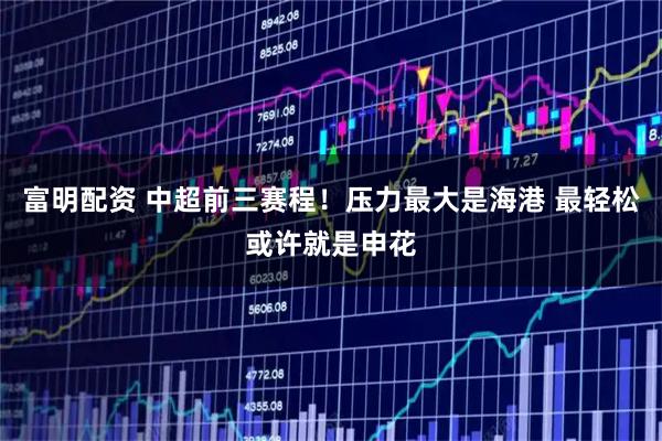富明配资 中超前三赛程！压力最大是海港 最轻松或许就是申花