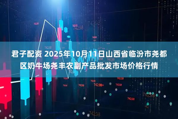 君子配资 2025年10月11日山西省临汾市尧都区奶牛场尧丰农副产品批发市场价格行情