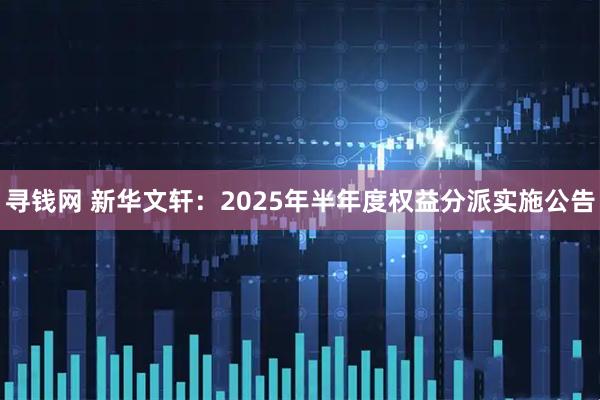 寻钱网 新华文轩：2025年半年度权益分派实施公告