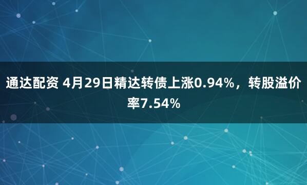 通达配资 4月29日精达转债上涨0.94%，转股溢价率7.54%