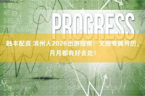融丰配资 滨州人2026出游指南：文旅专属月历，月月都有好去处！