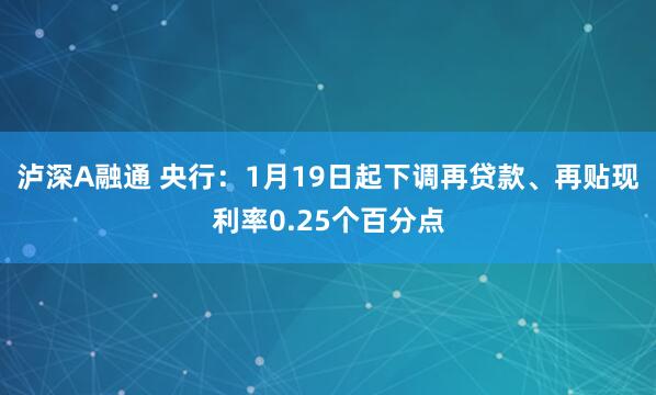 泸深A融通 央行：1月19日起下调再贷款、再贴现利率0.25个百分点
