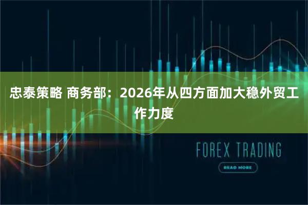 忠泰策略 商务部：2026年从四方面加大稳外贸工作力度