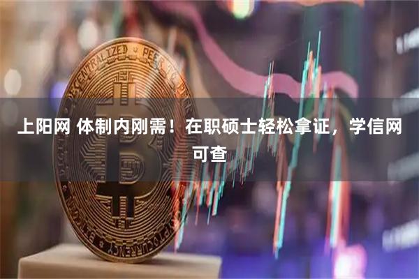 上阳网 体制内刚需！在职硕士轻松拿证，学信网可查