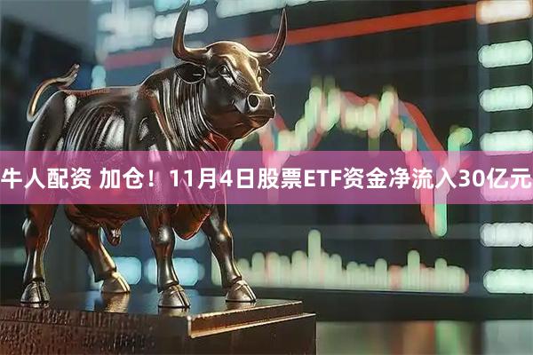牛人配资 加仓！11月4日股票ETF资金净流入30亿元