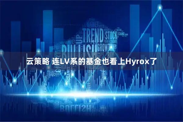 云策略 连LV系的基金也看上Hyrox了